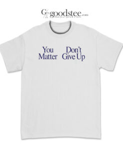 You Matter Don't Give Up T-Shirt