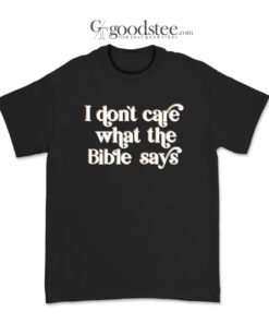 I Don't Care What The Bible Says T-Shirt