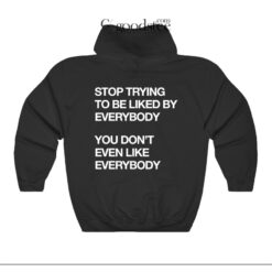 Stop Tring To Be Liked By Everybody Hoodie