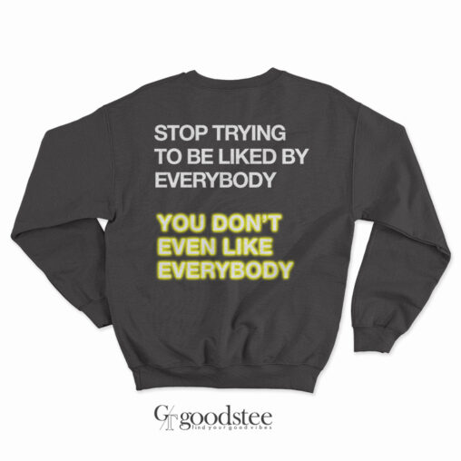 Stop Tring To Be Liked By Everybody Sweatshirt