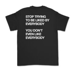 Stop Tring To Be Liked By Everybody T-Shirt