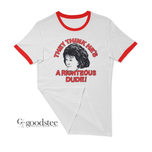 They Think He's a Righteous Dude Ringer T-Shirt