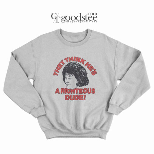 They Think He's a Righteous Dude Sweatshirt